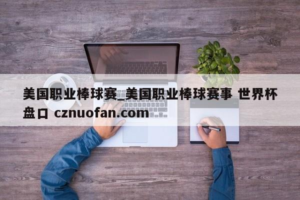美国职业棒球赛_美国职业棒球赛事 世界杯盘口 cznuofan.com