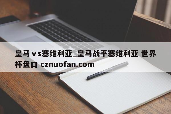 皇马ⅴs塞维利亚_皇马战平塞维利亚 世界杯盘口 cznuofan.com