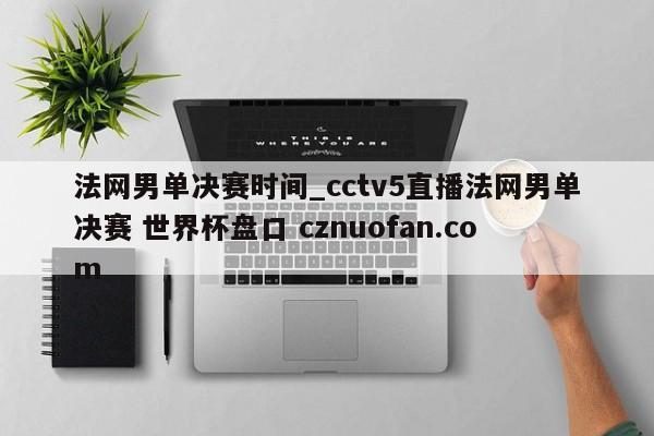 法网男单决赛时间_cctv5直播法网男单决赛 世界杯盘口 cznuofan.com