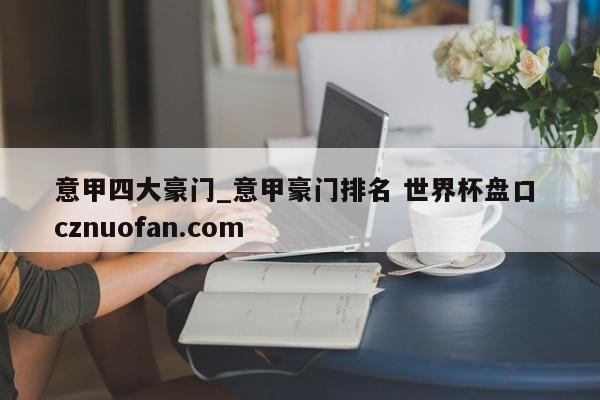 意甲四大豪门_意甲豪门排名 世界杯盘口 cznuofan.com