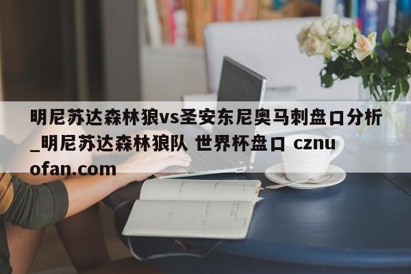 明尼苏达森林狼vs圣安东尼奥马刺盘口分析_明尼苏达森林狼队 世界杯盘口 cznuofan.com