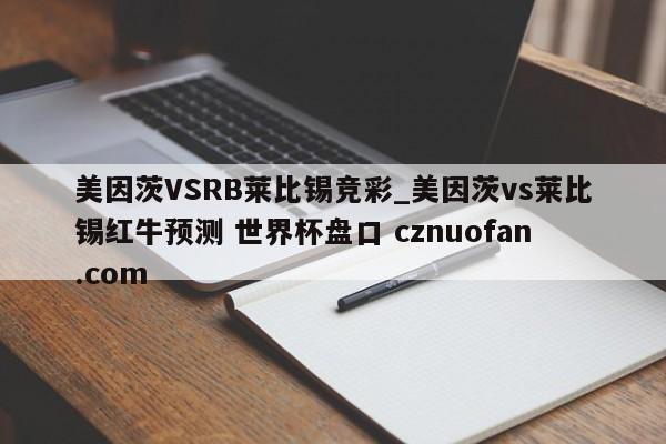 美因茨VSRB莱比锡竞彩_美因茨vs莱比锡红牛预测 世界杯盘口 cznuofan.com