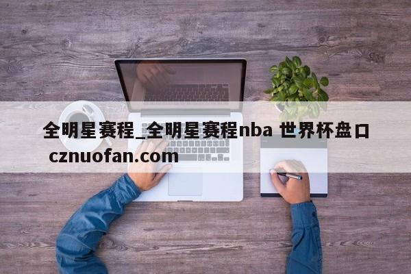 全明星赛程_全明星赛程nba 世界杯盘口 cznuofan.com