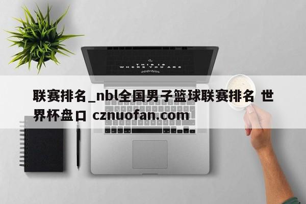 联赛排名_nbl全国男子篮球联赛排名 世界杯盘口 cznuofan.com