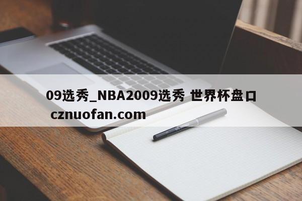 09选秀_NBA2009选秀 世界杯盘口 cznuofan.com