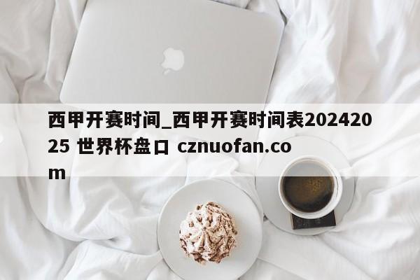 西甲开赛时间_西甲开赛时间表20242025 世界杯盘口 cznuofan.com