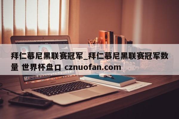 拜仁慕尼黑联赛冠军_拜仁慕尼黑联赛冠军数量 世界杯盘口 cznuofan.com