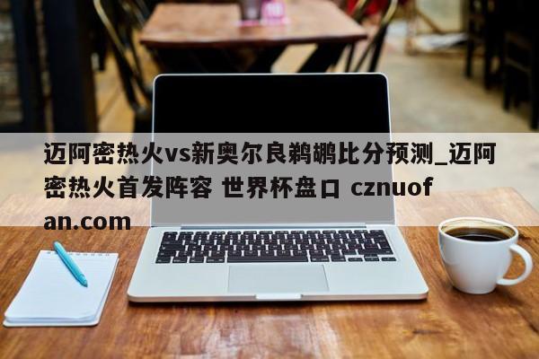 迈阿密热火vs新奥尔良鹈鹕比分预测_迈阿密热火首发阵容 世界杯盘口 cznuofan.com