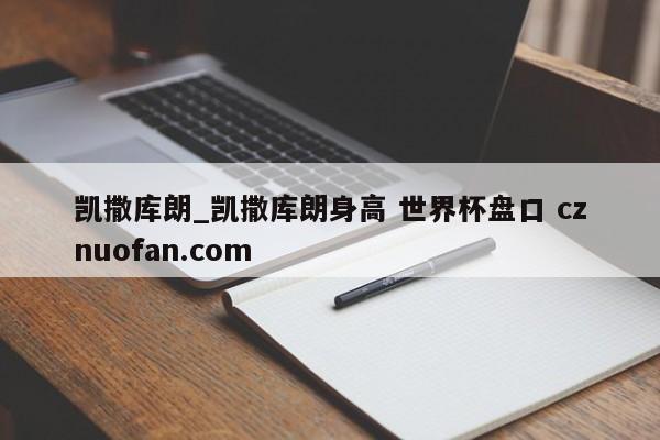 凯撒库朗_凯撒库朗身高 世界杯盘口 cznuofan.com
