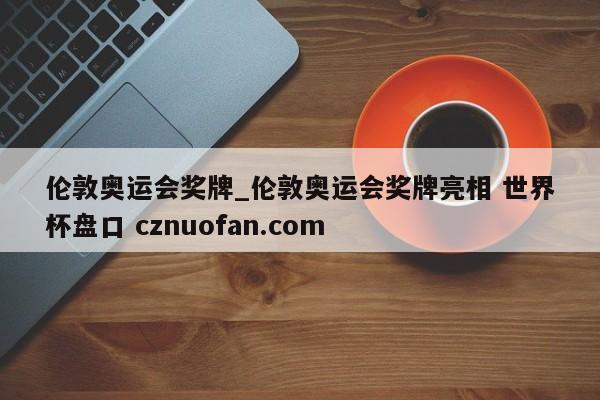 伦敦奥运会奖牌_伦敦奥运会奖牌亮相 世界杯盘口 cznuofan.com
