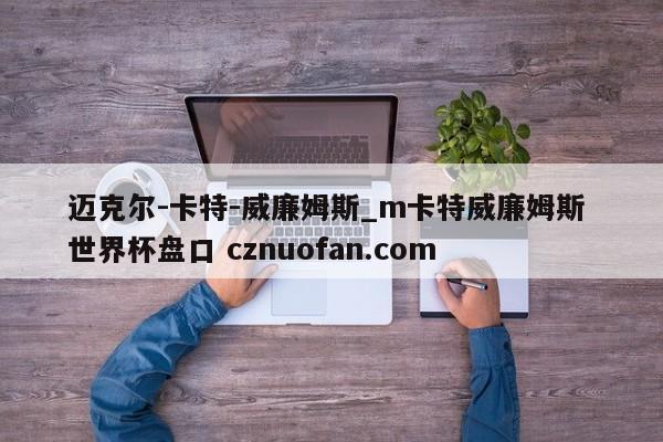 迈克尔-卡特-威廉姆斯_m卡特威廉姆斯 世界杯盘口 cznuofan.com