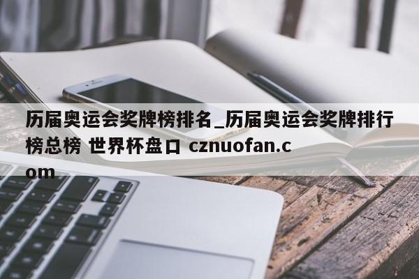 历届奥运会奖牌榜排名_历届奥运会奖牌排行榜总榜 世界杯盘口 cznuofan.com