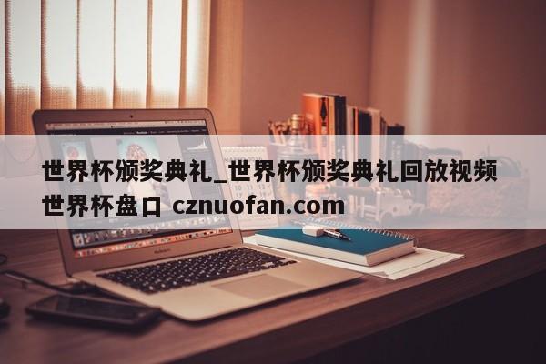 世界杯颁奖典礼_世界杯颁奖典礼回放视频 世界杯盘口 cznuofan.com