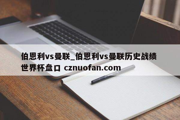 伯恩利vs曼联_伯恩利vs曼联历史战绩 世界杯盘口 cznuofan.com