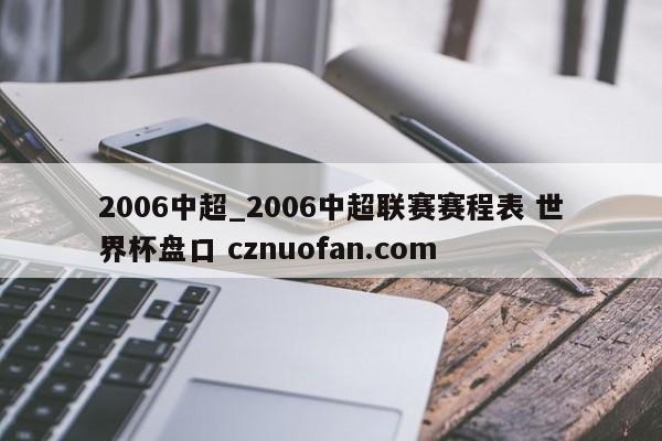 2006中超_2006中超联赛赛程表 世界杯盘口 cznuofan.com